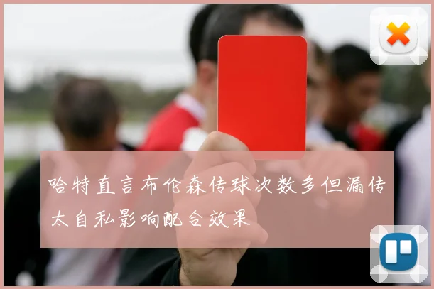 哈特直言布伦森传球次数多但漏传太自私影响配合效果