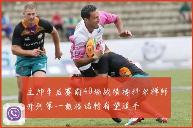 主帅季后赛前40场战绩榜科尔禅师并列第一戴格诺特有望追平