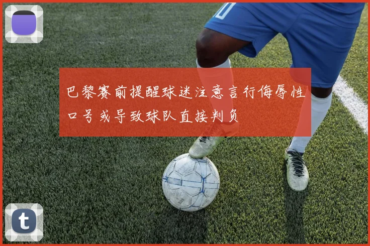 巴黎赛前提醒球迷注意言行侮辱性口号或导致球队直接判负