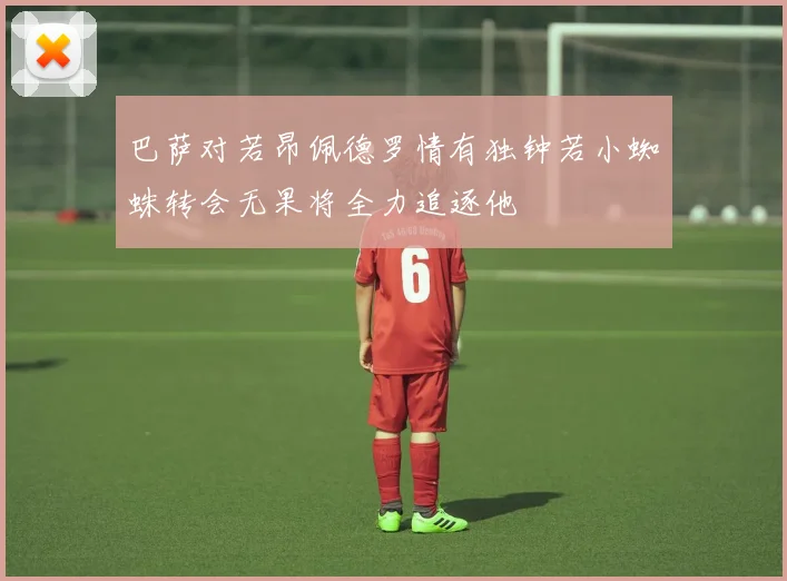 巴萨对若昂佩德罗情有独钟若小蜘蛛转会无果将全力追逐他